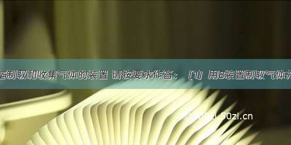 下面是实验室制取和收集气体的装置 请按要求作答：（1）用B装置制取气体并能随时停止