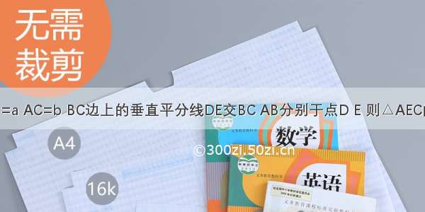 如图 在△ABC中 AB=a AC=b BC边上的垂直平分线DE交BC AB分别于点D E 则△AEC的周长等于________．