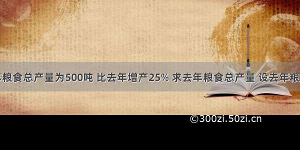 某农场今年粮食总产量为500吨 比去年增产25% 求去年粮食总产量 设去年粮食总产量为