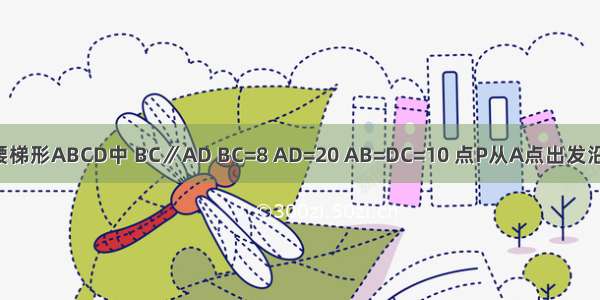 如图1 在等腰梯形ABCD中 BC∥AD BC=8 AD=20 AB=DC=10 点P从A点出发沿AD边向点D