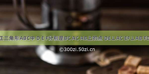 如图 在正三角形ABC中 D E F分别是BC AC AB上的点 DE⊥AC EF⊥AB FD⊥BC 则