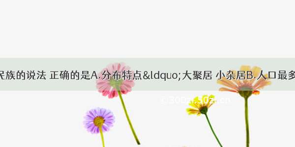 下列关于我国民族的说法 正确的是A.分布特点“大聚居 小杂居B.人口最多的少数民族是