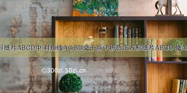 如图 在正方形纸片ABCD中 对角线AC BD交于点O 折叠正方形纸片ABCD 使AD落在BD上