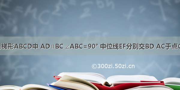 如图 在直角梯形ABCD中 AD∥BC ∠ABC=90° 中位线EF分别交BD AC于点G H ∠ACB=