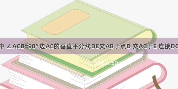 已知：如图 Rt△ABC中 ∠ACB=90° 边AC的垂直平分线DE交AB于点D 交AC于E 连接DC．求证：DA=DC=DB．