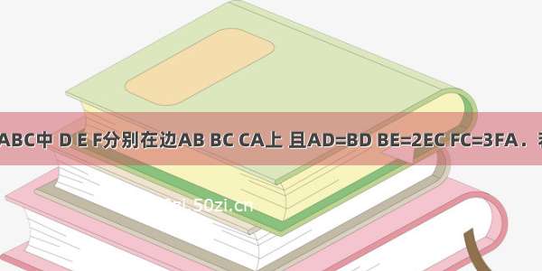 如图 在△ABC中 D E F分别在边AB BC CA上 且AD=BD BE=2EC FC=3FA．若△DEF的