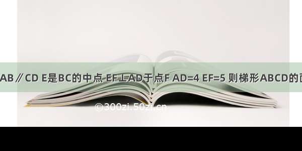 如图所示 在梯形ABCD中 AB∥CD E是BC的中点 EF⊥AD于点F AD=4 EF=5 则梯形ABCD的面积是A.40B.30C.20D.10
