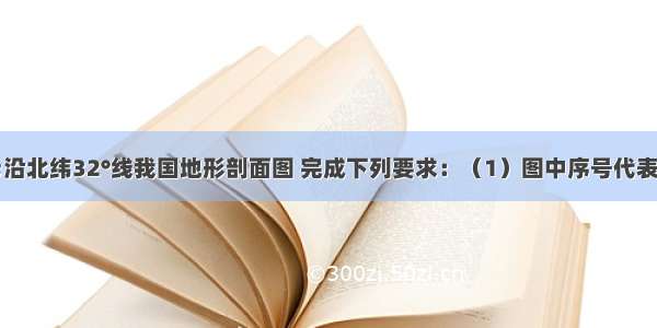 读如图“沿北纬32°线我国地形剖面图 完成下列要求：（1）图中序号代表的是：A______