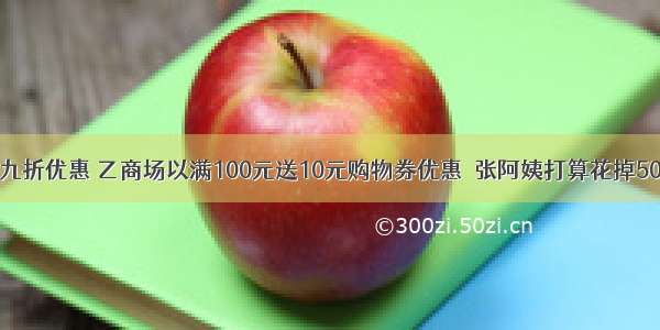 甲商场以打九折优惠 乙商场以满100元送10元购物券优惠．张阿姨打算花掉500元 在哪家