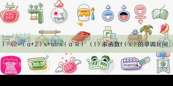 已知函数f（x）=x2-（a+2）x+alnx（a∈R）．（I）求函数f（x）的单调区间；（II）若a=