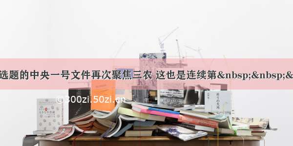 单选题的中央一号文件再次聚焦三农 这也是连续第&nbsp;&nbsp;&nb