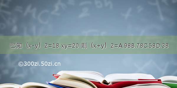 已知（x-y）2=18 xy=20 则（x+y）2=A.98B.78C.58D.38