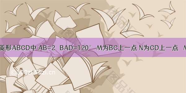 如图所示 在菱形ABCD中 AB=2 ∠BAD=120° M为BC上一点 N为CD上一点 ∠MAN=60°