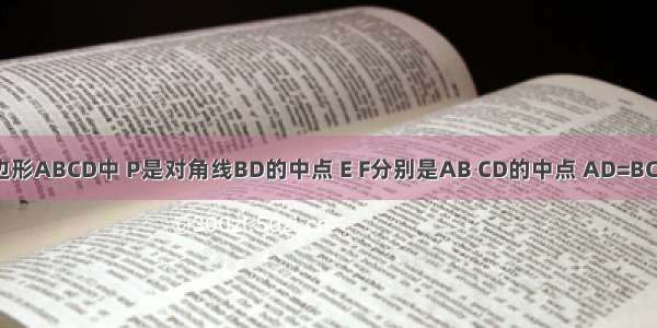 如图 在四边形ABCD中 P是对角线BD的中点 E F分别是AB CD的中点 AD=BC ∠PEF=18