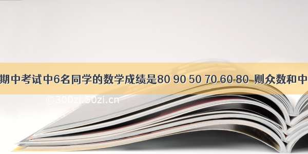 某班抽取期中考试中6名同学的数学成绩是80 90 50 70 60 80．则众数和中位数分别