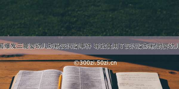 9月 中国爆发三鹿婴幼儿奶粉受污染事件 导致食用了受污染奶粉的婴幼儿产生肾