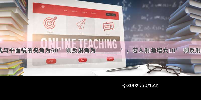 入射光线与平面镜的夹角为60° 则反射角为________°；若入射角增大10° 则反射光线