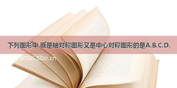 下列图形中 既是轴对称图形又是中心对称图形的是A.B.C.D.