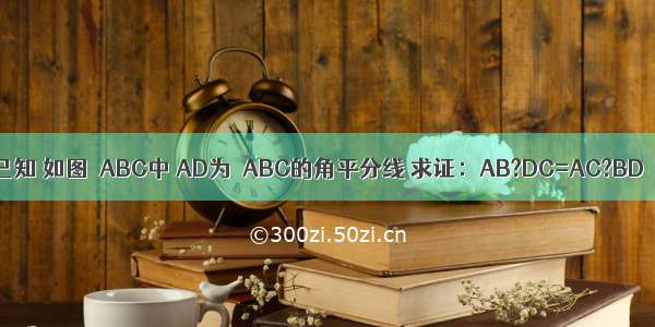 已知 如图△ABC中 AD为△ABC的角平分线 求证：AB?DC=AC?BD．