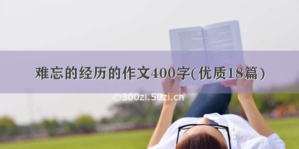 难忘的经历的作文400字(优质18篇)