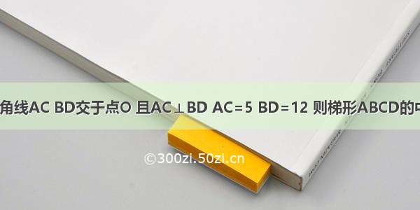 在梯形ABCD中 对角线AC BD交于点O 且AC⊥BD AC=5 BD=12 则梯形ABCD的中位线长为________．