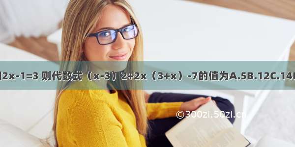 已知2x-1=3 则代数式（x-3）2+2x（3+x）-7的值为A.5B.12C.14D.20