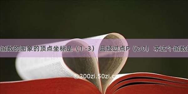 已知二次函数的图象的顶点坐标是（1 -3） 且经过点P（2 0） 求这个函数的解析式．