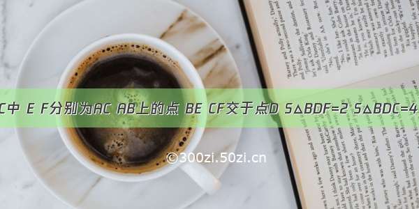 如图 △ABC中 E F分别为AC AB上的点 BE CF交于点D S△BDF=2 S△BDC=4 S△CDE