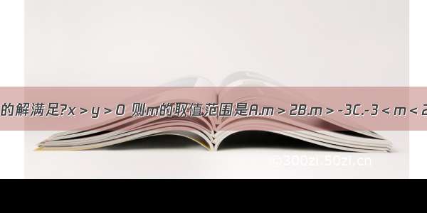 关于x y的方程组的解满足?x＞y＞0 则m的取值范围是A.m＞2B.m＞-3C.-3＜m＜2D.m＜3或m＞2