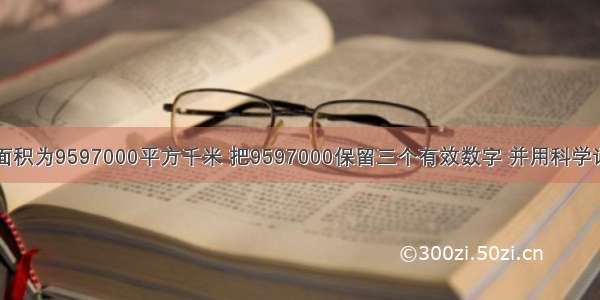 我国的国土面积为9597000平方千米 把9597000保留三个有效数字 并用科学记数法表示为