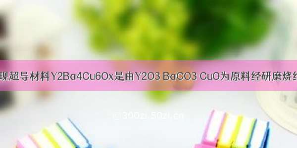 科学家研究发现超导材料Y2Ba4Cu6Ox是由Y2O3 BaCO3 CuO为原料经研磨烧结而合成的 假