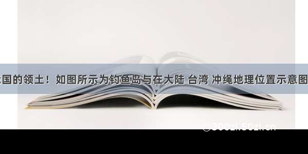 钓鱼岛是我国的领土！如图所示为钓鱼岛与在大陆 台湾 冲绳地理位置示意图．中国第一