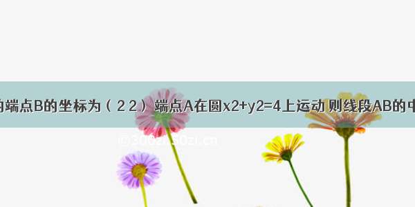 已知线段AB的端点B的坐标为（2 2） 端点A在圆x2+y2=4上运动 则线段AB的中点M的轨迹