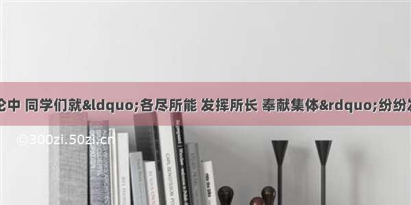 单选题在一次讨论中 同学们就&ldquo;各尽所能 发挥所长 奉献集体&rdquo;纷纷发表了自己的看法