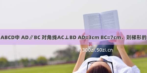 已知：在等腰梯形ABCD中 AD∥BC 对角线AC⊥BD AD=3cm BC=7cm．则梯形的高是________cm．