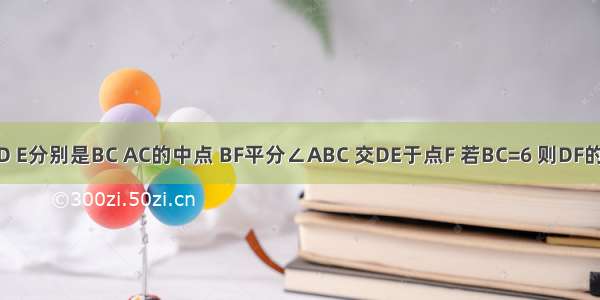 如图 △ABC中 D E分别是BC AC的中点 BF平分∠ABC 交DE于点F 若BC=6 则DF的长是________．