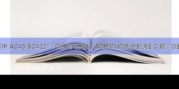 如图 在Rt△ABC中 AC=5 BC=12 ⊙O分别与边AB AC相切 切点分别为E C 则⊙O的半径是A.B.C.D.