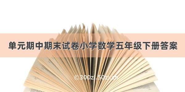 单元期中期末试卷小学数学五年级下册答案