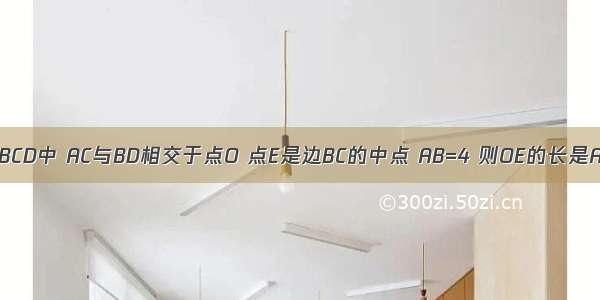 如图 在?ABCD中 AC与BD相交于点O 点E是边BC的中点 AB=4 则OE的长是A.2B.C.1D.