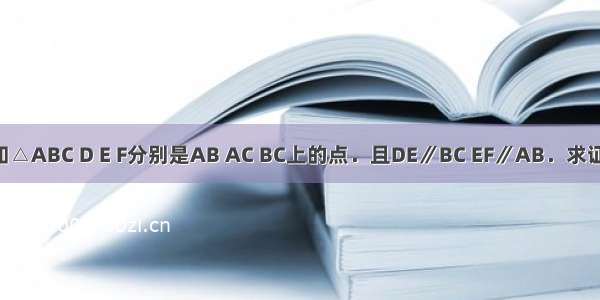 已知△ABC D E F分别是AB AC BC上的点．且DE∥BC EF∥AB．求证：．