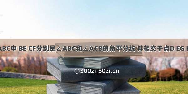 如图 在△ABC中 BE CF分别是∠ABC和∠ACB的角平分线 并相交于点D EG FG分别是∠