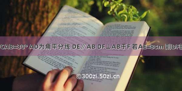 如图 Rt△ABC中 ∠CAB=30° AD为角平分线 DE∥AB DF⊥AB于F 若AE=8cm 则DF的长为________cm．