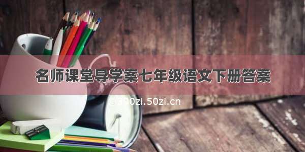 名师课堂导学案七年级语文下册答案