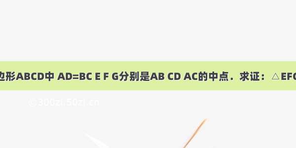 如图所示 在四边形ABCD中 AD=BC E F G分别是AB CD AC的中点．求证：△EFG是等腰三角形．