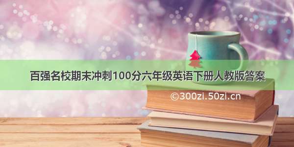 百强名校期末冲刺100分六年级英语下册人教版答案