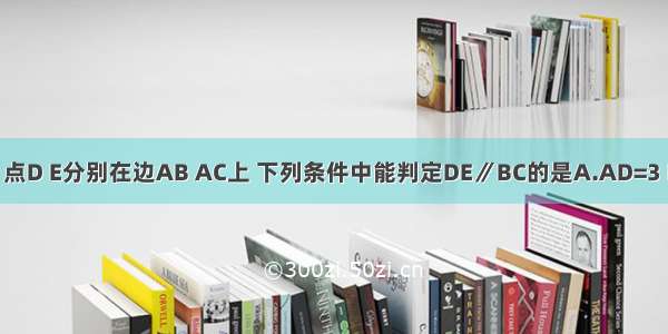 在△ABC中 点D E分别在边AB AC上 下列条件中能判定DE∥BC的是A.AD=3 DB=4 AE=2