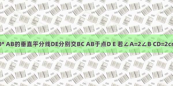如图 △ABC中 ∠C=90° AB的垂直平分线DE分别交BC AB于点D E 若∠A=2∠B CD=2cm 则BC=________cm．