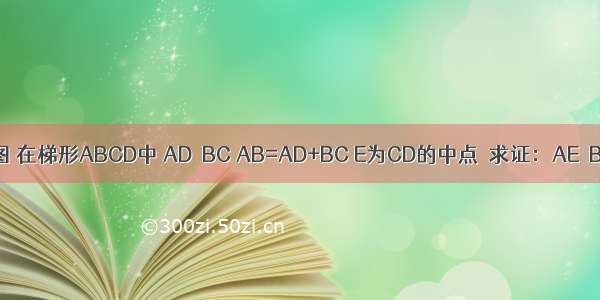 如图 在梯形ABCD中 AD∥BC AB=AD+BC E为CD的中点．求证：AE⊥BE．