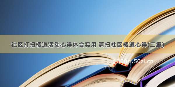 社区打扫楼道活动心得体会实用 清扫社区楼道心得(二篇)