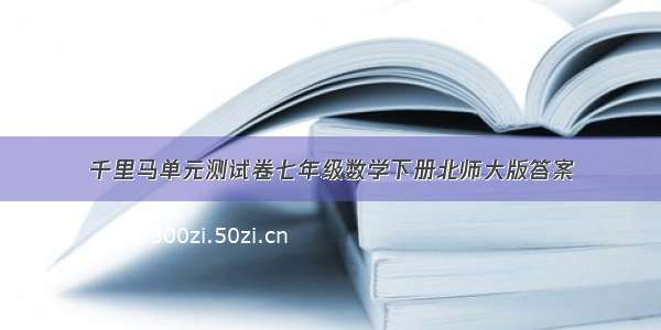 千里马单元测试卷七年级数学下册北师大版答案